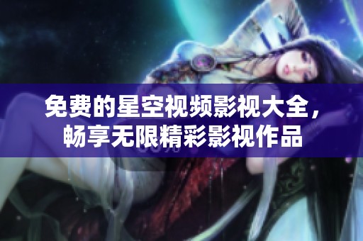 免费的星空视频影视大全，畅享无限精彩影视作品