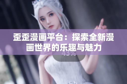 歪歪漫画平台：探索全新漫画世界的乐趣与魅力