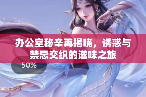 办公室秘辛再揭晓，诱惑与禁忌交织的滋味之旅
