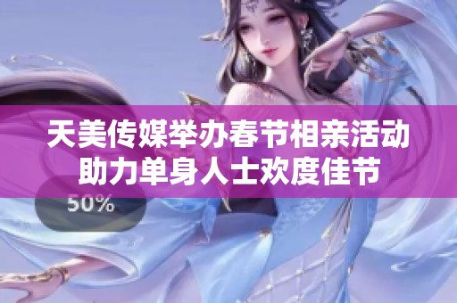 天美传媒举办春节相亲活动助力单身人士欢度佳节