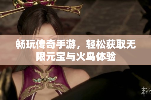 畅玩传奇手游，轻松获取无限元宝与火鸟体验