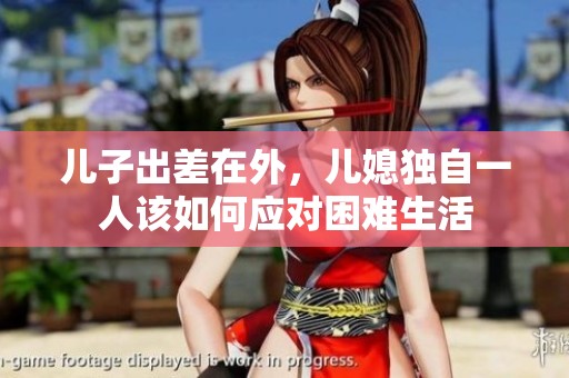 儿子出差在外，儿媳独自一人该如何应对困难生活