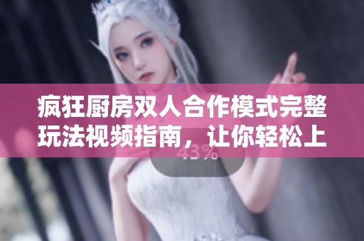 疯狂厨房双人合作模式完整玩法视频指南，让你轻松上手！