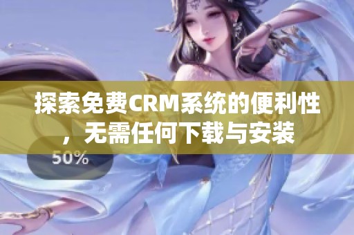 探索免费CRM系统的便利性，无需任何下载与安装