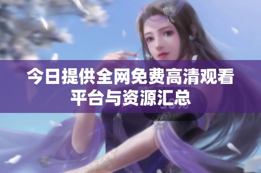 今日提供全网免费高清观看平台与资源汇总