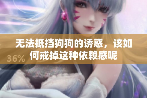 无法抵挡狗狗的诱惑，该如何戒掉这种依赖感呢