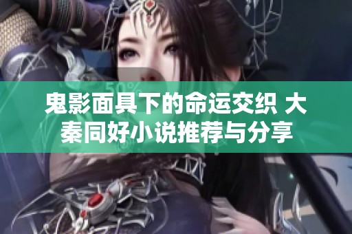 鬼影面具下的命运交织 大秦同好小说推荐与分享