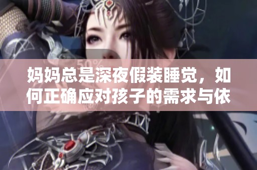 妈妈总是深夜假装睡觉，如何正确应对孩子的需求与依赖