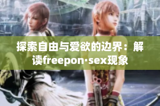 探索自由与爱欲的边界：解读freepon·sex现象