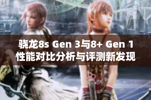 骁龙8s Gen 3与8+ Gen 1性能对比分析与评测新发现