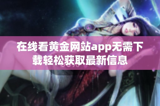 在线看黄金网站app无需下载轻松获取最新信息