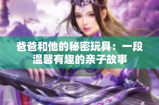 爸爸和他的秘密玩具：一段温馨有趣的亲子故事