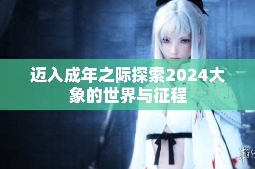 迈入成年之际探索2024大象的世界与征程