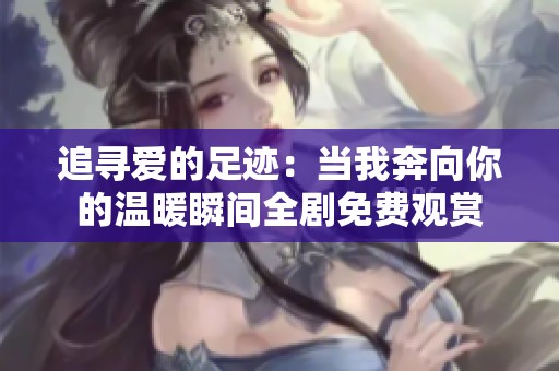 追寻爱的足迹：当我奔向你的温暖瞬间全剧免费观赏