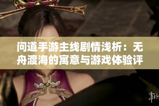 问道手游主线剧情浅析：无舟渡海的寓意与游戏体验评测
