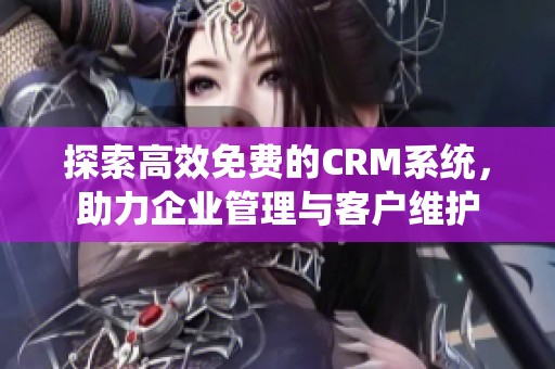 探索高效免费的CRM系统，助力企业管理与客户维护