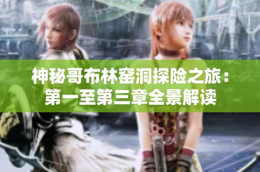 神秘哥布林窑洞探险之旅：第一至第三章全景解读