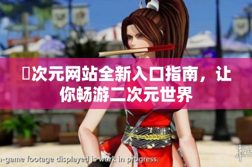 囧次元网站全新入口指南，让你畅游二次元世界