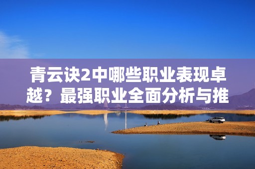 青云诀2中哪些职业表现卓越？最强职业全面分析与推荐