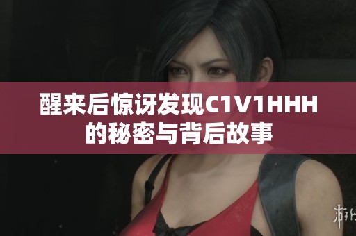 醒来后惊讶发现C1V1HHH的秘密与背后故事