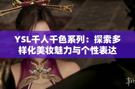 YSL千人千色系列：探索多样化美妆魅力与个性表达