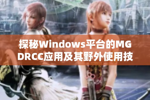 探秘Windows平台的MGDRCC应用及其野外使用技巧