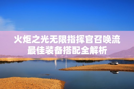 火炬之光无限指挥官召唤流最佳装备搭配全解析