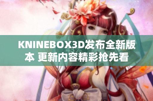KNINEBOX3D发布全新版本 更新内容精彩抢先看