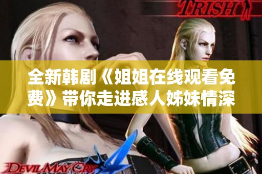 全新韩剧《姐姐在线观看免费》带你走进感人姊妹情深的故事