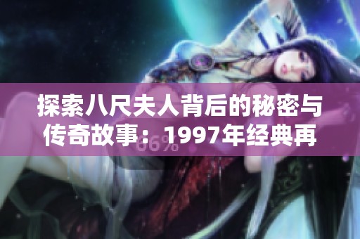 探索八尺夫人背后的秘密与传奇故事：1997年经典再现