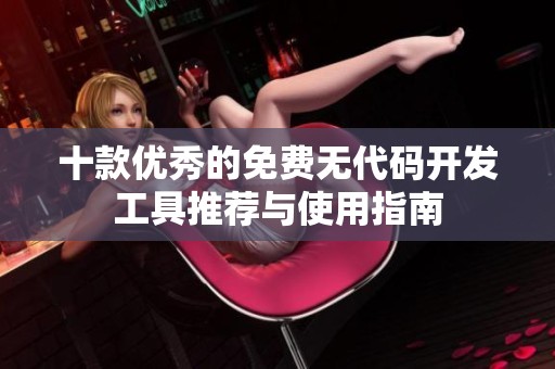 十款优秀的免费无代码开发工具推荐与使用指南