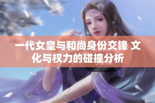 一代女皇与和尚身份交锋 文化与权力的碰撞分析