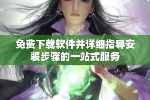 免费下载软件并详细指导安装步骤的一站式服务