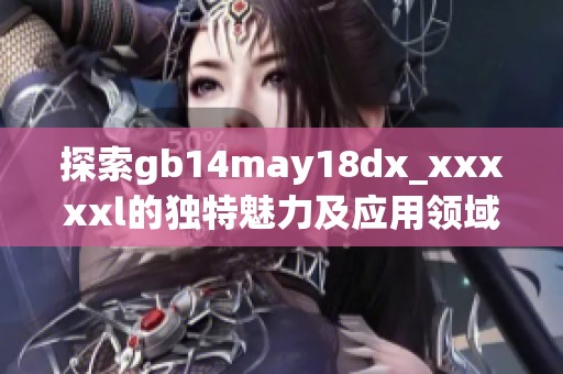 探索gb14may18dx_xxxxxl的独特魅力及应用领域