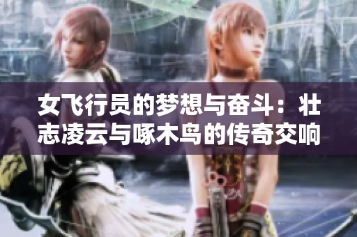 女飞行员的梦想与奋斗：壮志凌云与啄木鸟的传奇交响