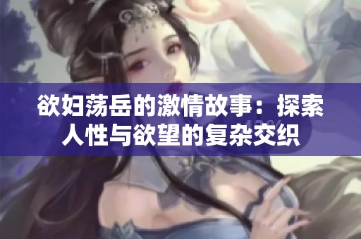 欲妇荡岳的激情故事：探索人性与欲望的复杂交织