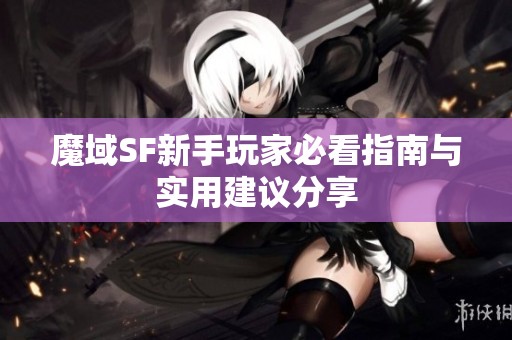 魔域SF新手玩家必看指南与实用建议分享