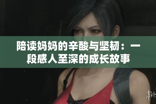 陪读妈妈的辛酸与坚韧：一段感人至深的成长故事