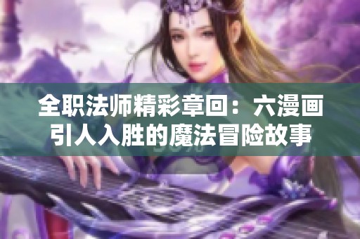 全职法师精彩章回：六漫画引人入胜的魔法冒险故事