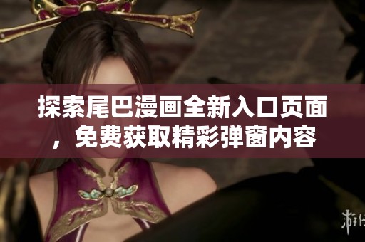 探索尾巴漫画全新入口页面，免费获取精彩弹窗内容