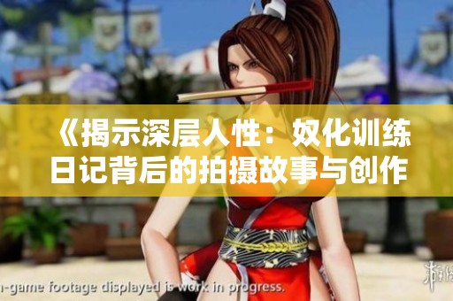 《揭示深层人性：奴化训练日记背后的拍摄故事与创作初衷》