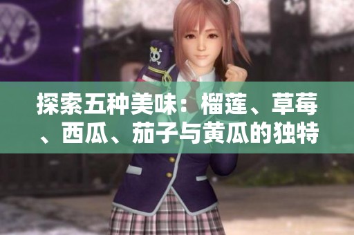 探索五种美味：榴莲、草莓、西瓜、茄子与黄瓜的独特魅力