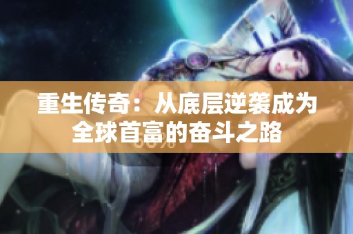 重生传奇：从底层逆袭成为全球首富的奋斗之路