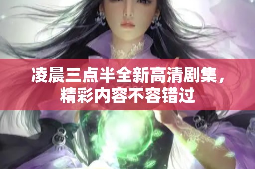凌晨三点半全新高清剧集，精彩内容不容错过