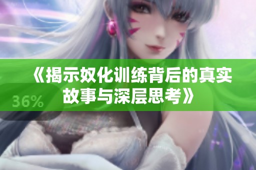 《揭示奴化训练背后的真实故事与深层思考》