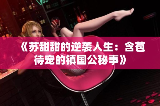 《苏甜甜的逆袭人生：含苞待宠的镇国公秘事》