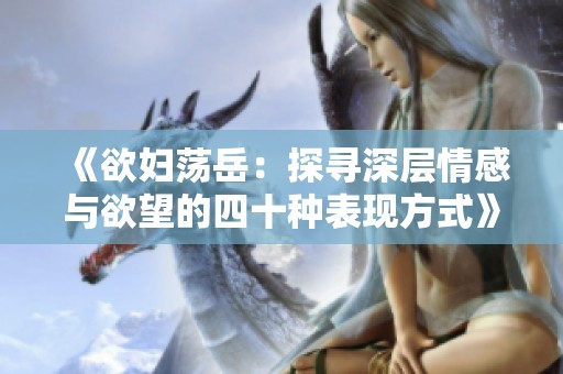 《欲妇荡岳：探寻深层情感与欲望的四十种表现方式》