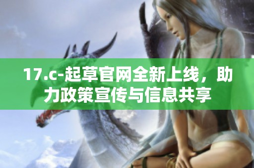 17.c-起草官网全新上线，助力政策宣传与信息共享