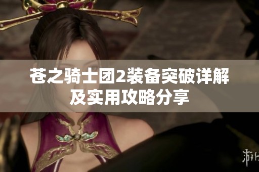 苍之骑士团2装备突破详解及实用攻略分享