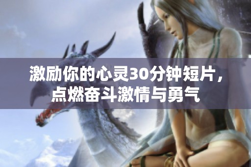 激励你的心灵30分钟短片，点燃奋斗激情与勇气
